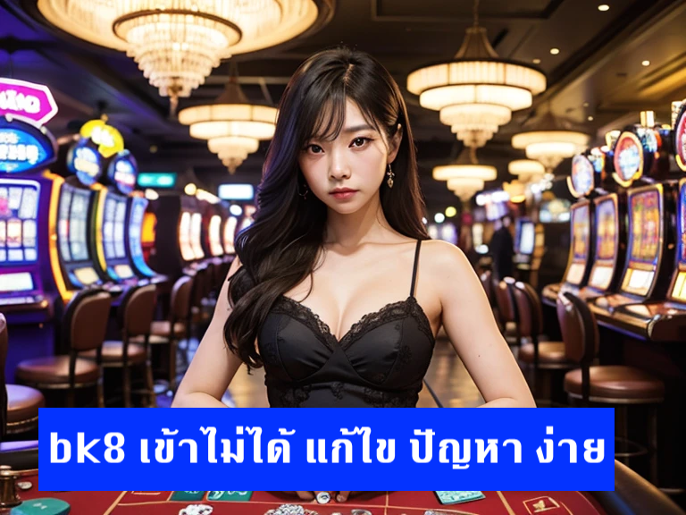 bk8 เข้าไม่ได้ แก้ไข ปัญหา ฝาก ถอน